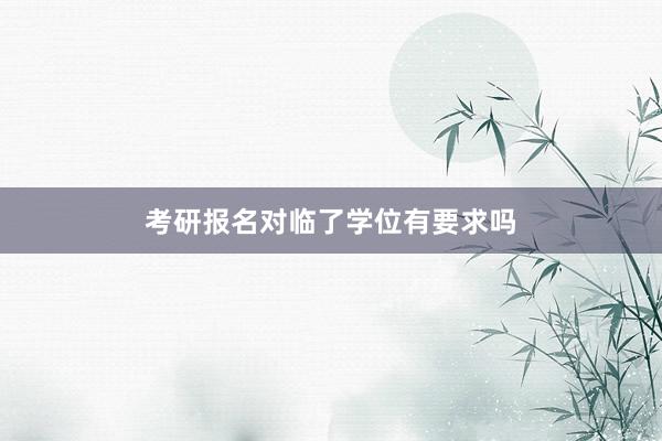 考研报名对临了学位有要求吗