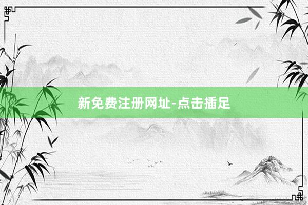 新免费注册网址-点击插足