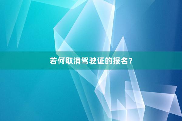 若何取消驾驶证的报名？