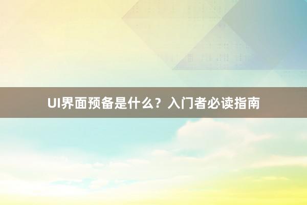 UI界面预备是什么？入门者必读指南