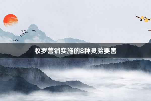 收罗营销实施的8种灵验要害