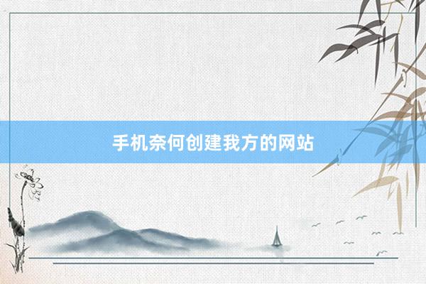 手机奈何创建我方的网站