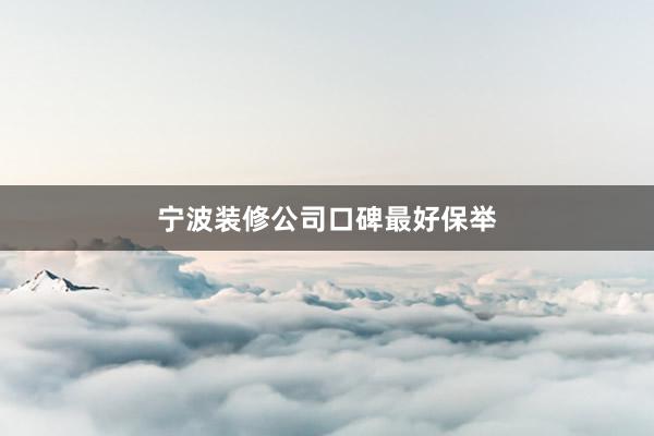 宁波装修公司口碑最好保举