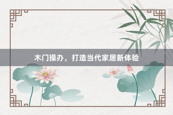 木门操办，打造当代家居新体验