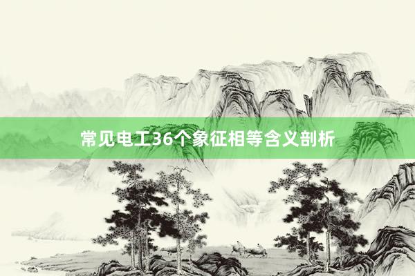 常见电工36个象征相等含义剖析