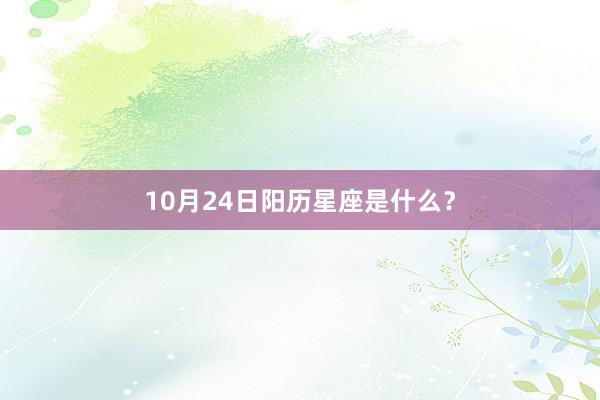 10月24日阳历星座是什么？