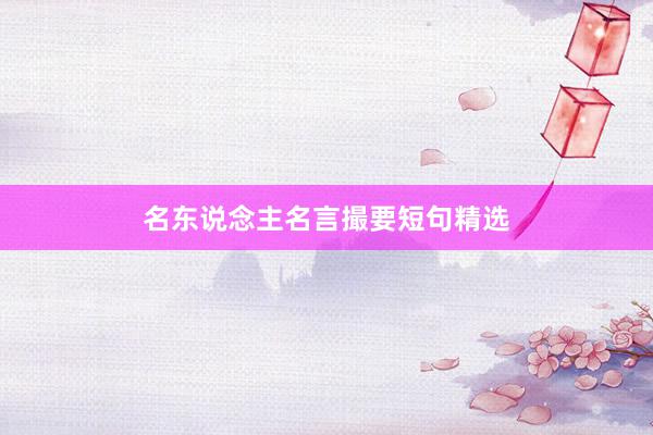 名东说念主名言撮要短句精选