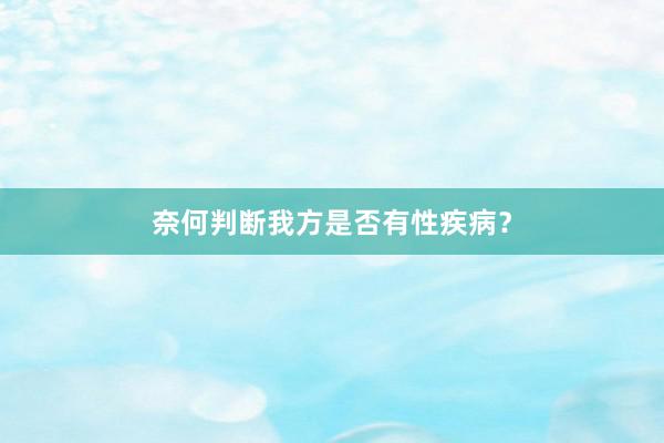 奈何判断我方是否有性疾病？