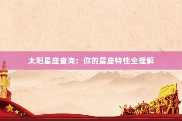 太阳星座查询：你的星座特性全理解