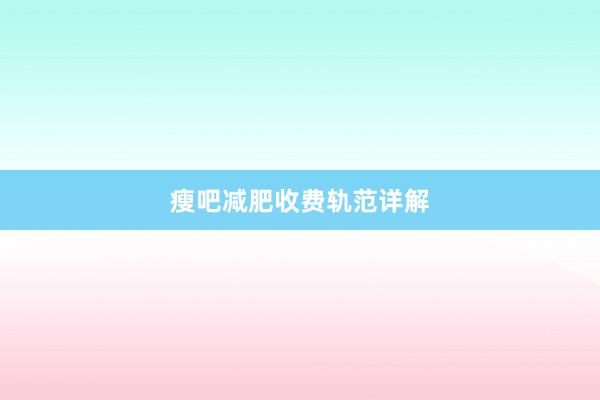 瘦吧减肥收费轨范详解