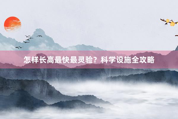 怎样长高最快最灵验？科学设施全攻略