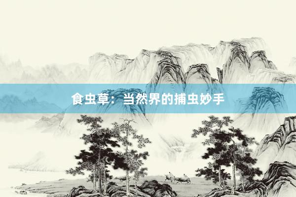 食虫草：当然界的捕虫妙手