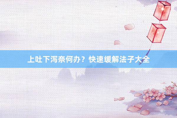上吐下泻奈何办？快速缓解法子大全