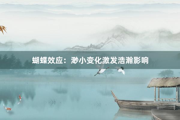 蝴蝶效应：渺小变化激发浩瀚影响