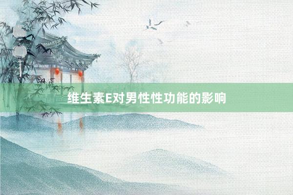 维生素E对男性性功能的影响
