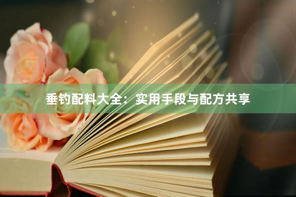 垂钓配料大全：实用手段与配方共享
