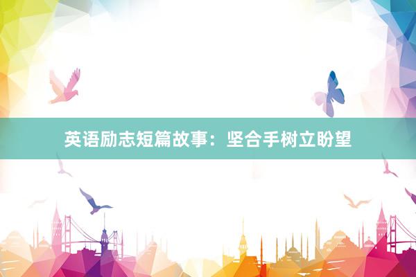 英语励志短篇故事:坚合手树立盼望